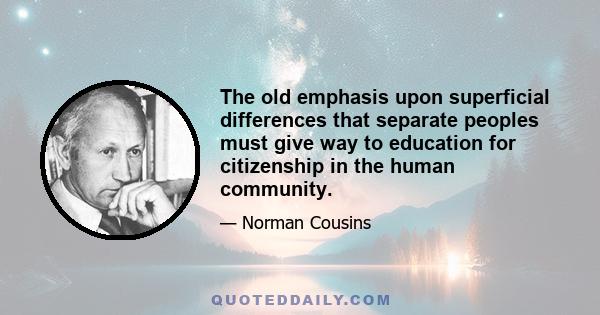 The old emphasis upon superficial differences that separate peoples must give way to education for citizenship in the human community.