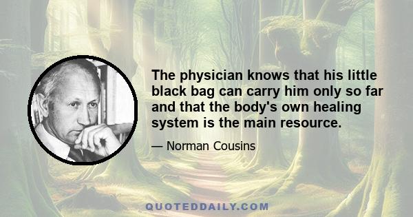 The physician knows that his little black bag can carry him only so far and that the body's own healing system is the main resource.