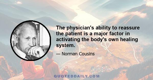 The physician's ability to reassure the patient is a major factor in activating the body's own healing system.