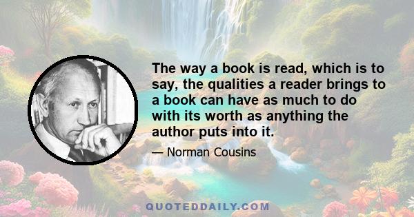 The way a book is read, which is to say, the qualities a reader brings to a book can have as much to do with its worth as anything the author puts into it.