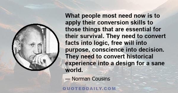 What people most need now is to apply their conversion skills to those things that are essential for their survival. They need to convert facts into logic, free will into purpose, conscience into decision. They need to