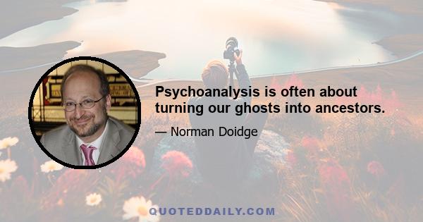 Psychoanalysis is often about turning our ghosts into ancestors.