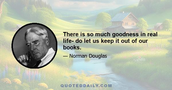 There is so much goodness in real life- do let us keep it out of our books.