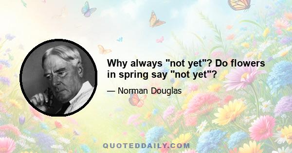 Why always not yet? Do flowers in spring say not yet?