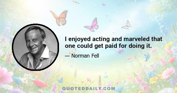 I enjoyed acting and marveled that one could get paid for doing it.