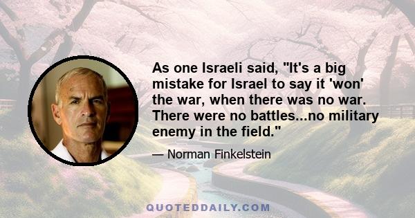 As one Israeli said, It's a big mistake for Israel to say it 'won' the war, when there was no war. There were no battles...no military enemy in the field.