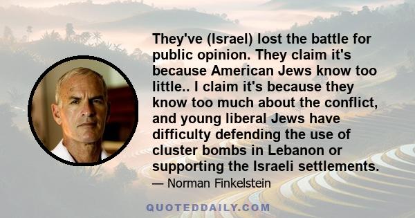 They've (Israel) lost the battle for public opinion. They claim it's because American Jews know too little.. I claim it's because they know too much about the conflict, and young liberal Jews have difficulty defending