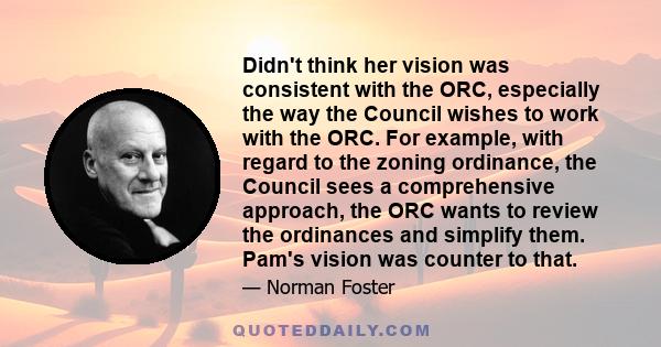 Didn't think her vision was consistent with the ORC, especially the way the Council wishes to work with the ORC. For example, with regard to the zoning ordinance, the Council sees a comprehensive approach, the ORC wants 