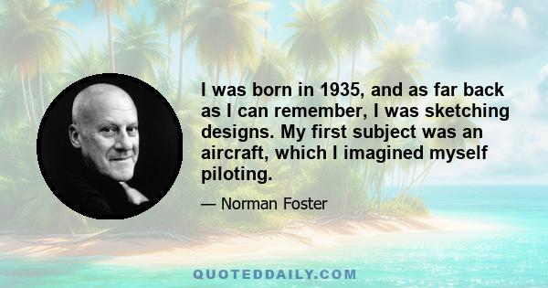 I was born in 1935, and as far back as I can remember, I was sketching designs. My first subject was an aircraft, which I imagined myself piloting.