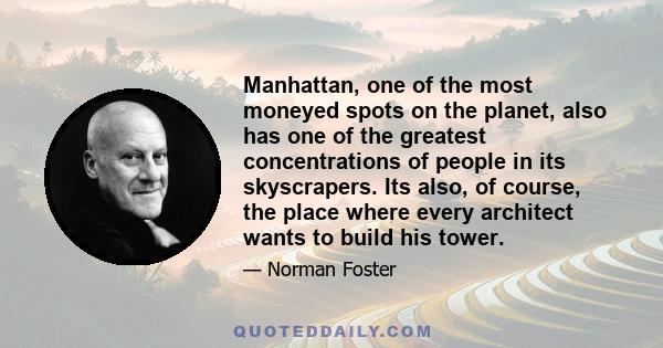 Manhattan, one of the most moneyed spots on the planet, also has one of the greatest concentrations of people in its skyscrapers. Its also, of course, the place where every architect wants to build his tower.