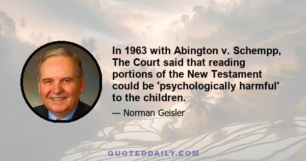 In 1963 with Abington v. Schempp, The Court said that reading portions of the New Testament could be 'psychologically harmful' to the children.