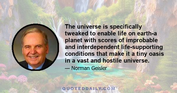 The universe is specifically tweaked to enable life on earth-a planet with scores of improbable and interdependent life-supporting conditions that make it a tiny oasis in a vast and hostile universe.