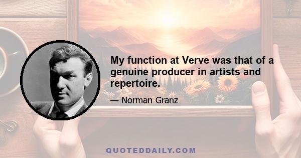 My function at Verve was that of a genuine producer in artists and repertoire.