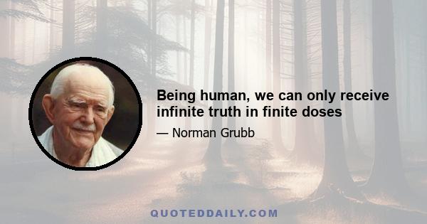 Being human, we can only receive infinite truth in finite doses