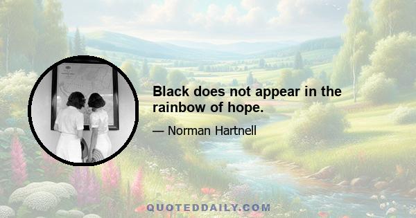 Black does not appear in the rainbow of hope.