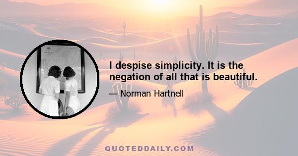 I despise simplicity. It is the negation of all that is beautiful.