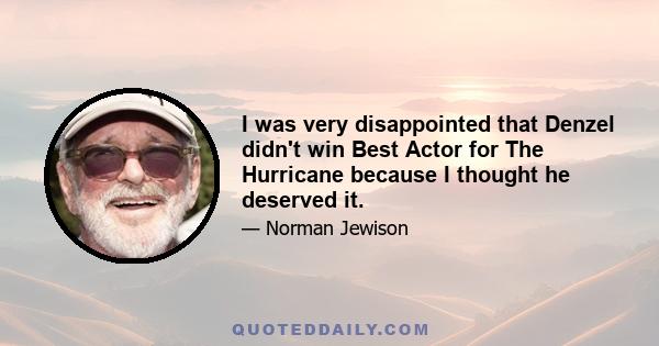 I was very disappointed that Denzel didn't win Best Actor for The Hurricane because I thought he deserved it.