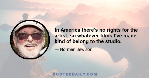 In America there's no rights for the artist, so whatever films I've made kind of belong to the studio.