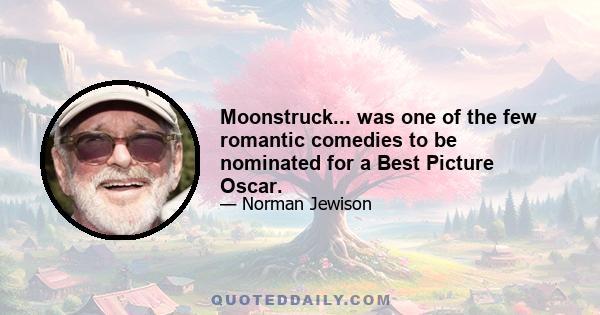 Moonstruck... was one of the few romantic comedies to be nominated for a Best Picture Oscar.