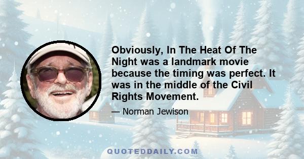 Obviously, In The Heat Of The Night was a landmark movie because the timing was perfect. It was in the middle of the Civil Rights Movement.