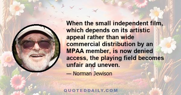 When the small independent film, which depends on its artistic appeal rather than wide commercial distribution by an MPAA member, is now denied access, the playing field becomes unfair and uneven.