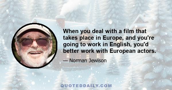 When you deal with a film that takes place in Europe, and you're going to work in English, you'd better work with European actors.