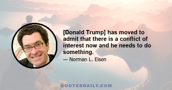 [Donald Trump] has moved to admit that there is a conflict of interest now and he needs to do something.