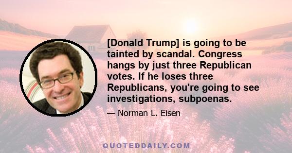 [Donald Trump] is going to be tainted by scandal. Congress hangs by just three Republican votes. If he loses three Republicans, you're going to see investigations, subpoenas.