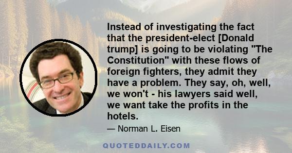 Instead of investigating the fact that the president-elect [Donald trump] is going to be violating The Constitution with these flows of foreign fighters, they admit they have a problem. They say, oh, well, we won't -