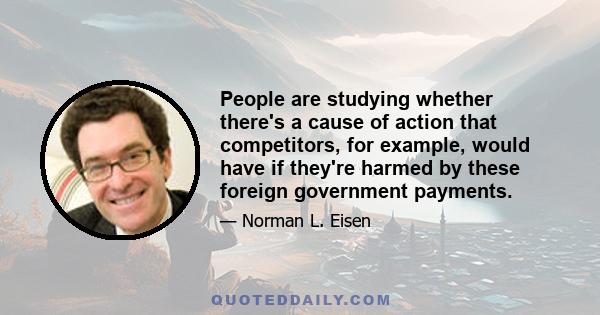 People are studying whether there's a cause of action that competitors, for example, would have if they're harmed by these foreign government payments.