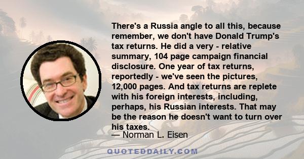 There's a Russia angle to all this, because remember, we don't have Donald Trump's tax returns. He did a very - relative summary, 104 page campaign financial disclosure. One year of tax returns, reportedly - we've seen