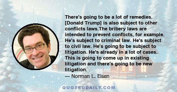 There's going to be a lot of remedies. [Donald Trump] is also subject to other conflicts laws.The bribery laws are intended to prevent conflicts, for example. He's subject to criminal law. He's subject to civil law.