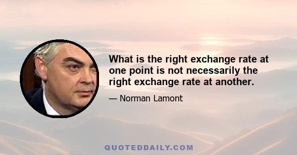 What is the right exchange rate at one point is not necessarily the right exchange rate at another.