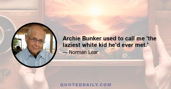 Archie Bunker used to call me 'the laziest white kid he'd ever met.'