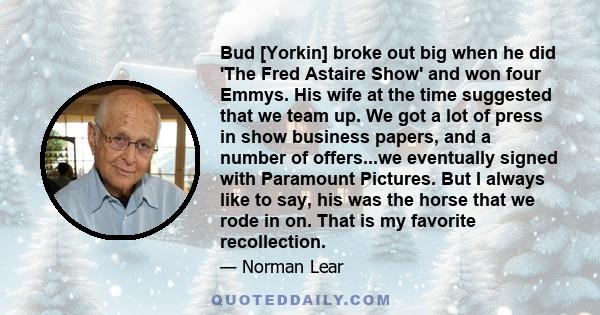 Bud [Yorkin] broke out big when he did 'The Fred Astaire Show' and won four Emmys. His wife at the time suggested that we team up. We got a lot of press in show business papers, and a number of offers...we eventually