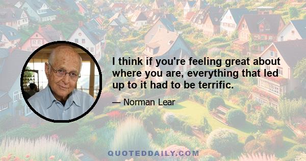 I think if you're feeling great about where you are, everything that led up to it had to be terrific.