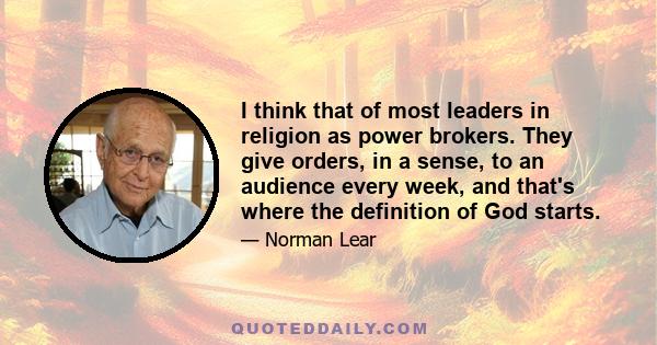 I think that of most leaders in religion as power brokers. They give orders, in a sense, to an audience every week, and that's where the definition of God starts.