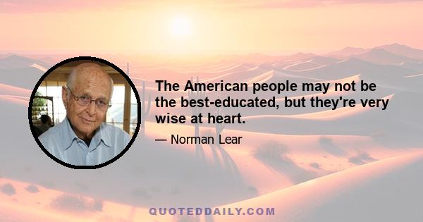 The American people may not be the best-educated, but they're very wise at heart.