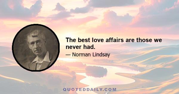 The best love affairs are those we never had.