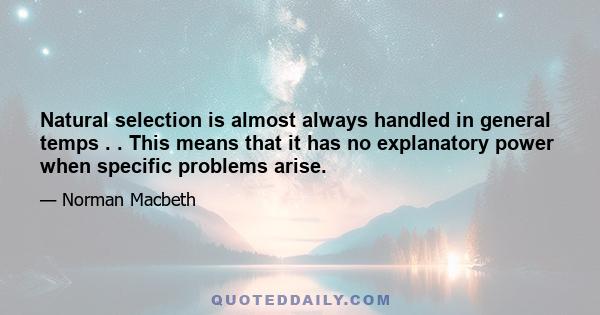 Natural selection is almost always handled in general temps . . This means that it has no explanatory power when specific problems arise.