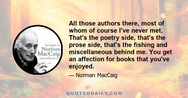 All those authors there, most of whom of course I've never met. That's the poetry side, that's the prose side, that's the fishing and miscellaneous behind me. You get an affection for books that you've enjoyed.