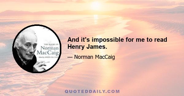 And it's impossible for me to read Henry James.