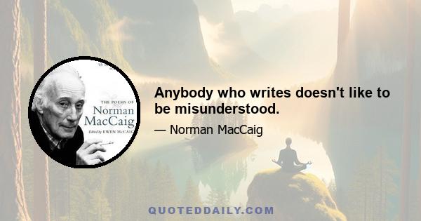 Anybody who writes doesn't like to be misunderstood.