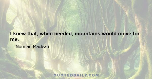 I knew that, when needed, mountains would move for me.