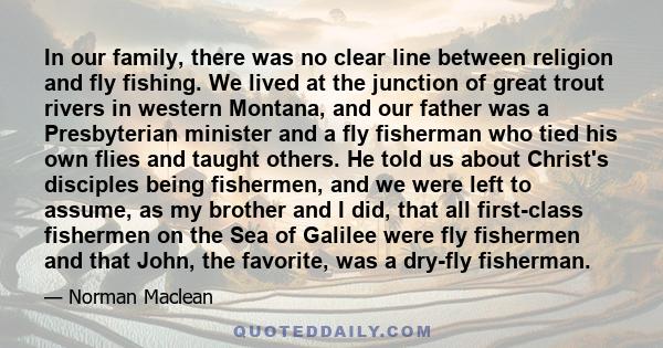 In our family, there was no clear line between religion and fly fishing. We lived at the junction of great trout rivers in western Montana, and our father was a Presbyterian minister and a fly fisherman who tied his own 