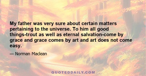 My father was very sure about certain matters pertaining to the universe. To him all good things-trout as well as eternal salvation-come by grace and grace comes by art and art does not come easy.