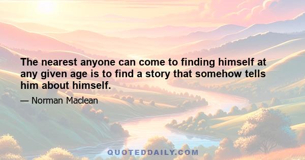 The nearest anyone can come to finding himself at any given age is to find a story that somehow tells him about himself.