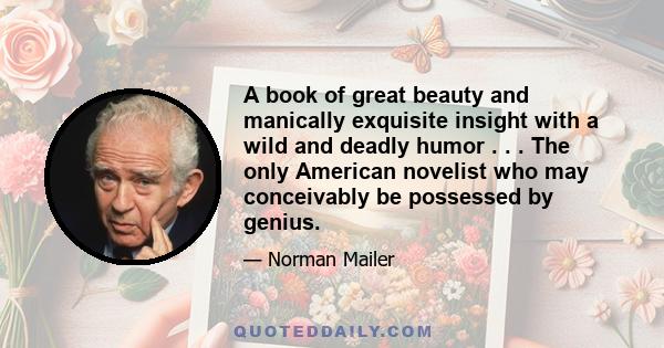 A book of great beauty and manically exquisite insight with a wild and deadly humor . . . The only American novelist who may conceivably be possessed by genius.