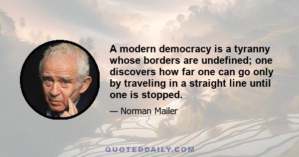 A modern democracy is a tyranny whose borders are undefined; one discovers how far one can go only by traveling in a straight line until one is stopped.