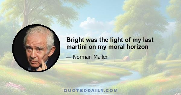 Bright was the light of my last martini on my moral horizon